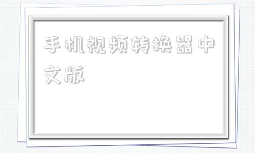 手机视频转换器中文版高清视频转换成超清中文的视频免费
