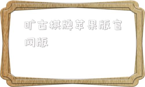 旷古棋牌苹果版官网版旷古棋牌苹果手机能玩吗